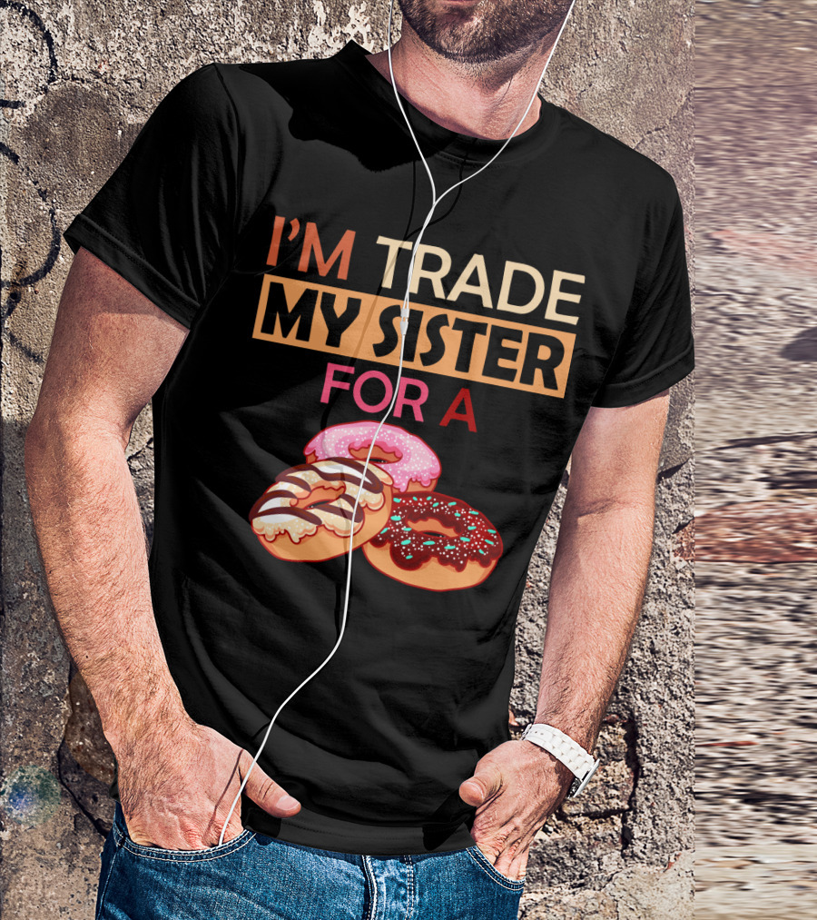 I'm Trade My Sister For A Donut Humor With Delicious Donuts T-Shirt