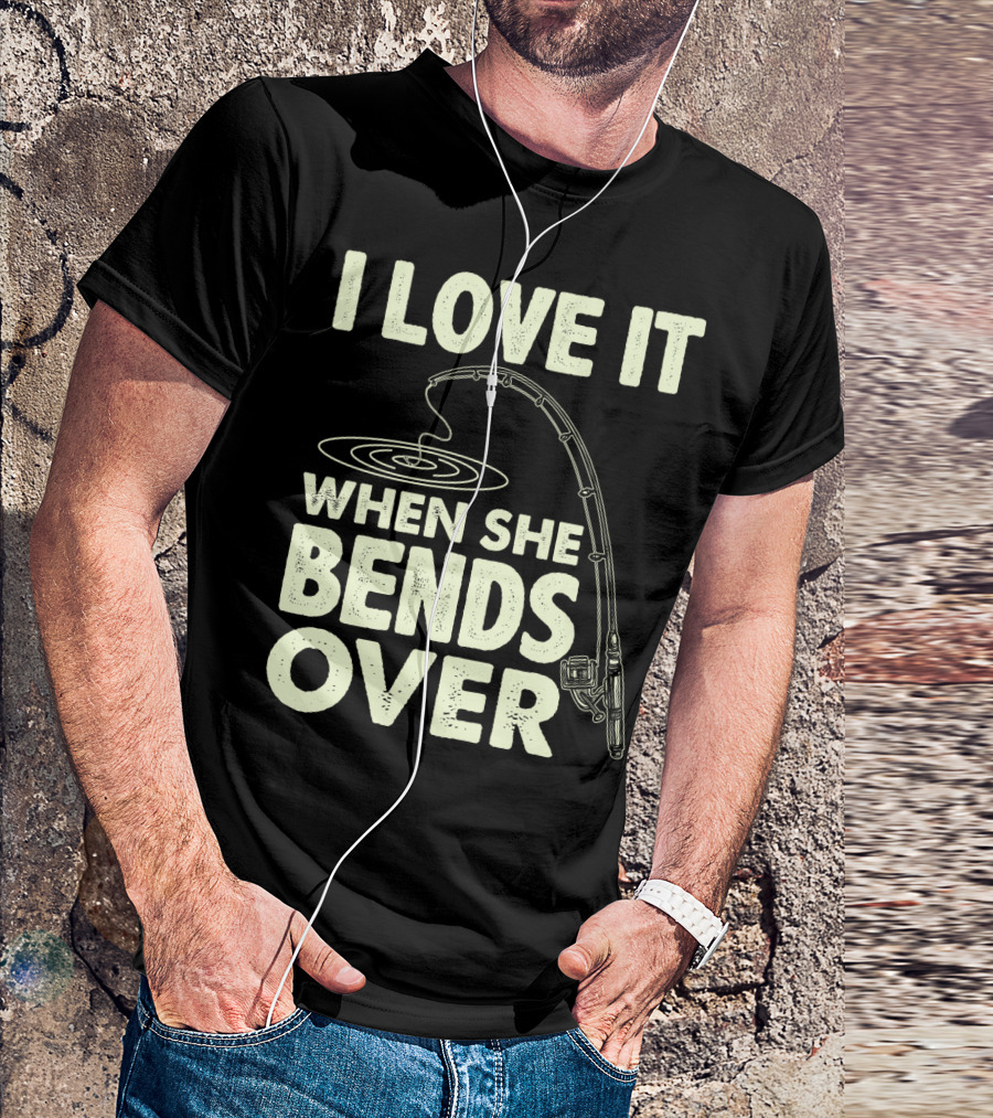 I Love It When She Bends Over Fishing Rod Humor T-Shirt