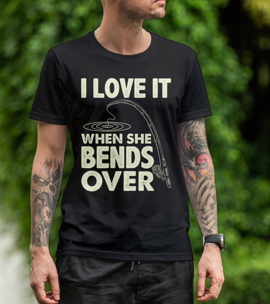 I Love It When She Bends Over Fishing Rod Humor T-Shirt