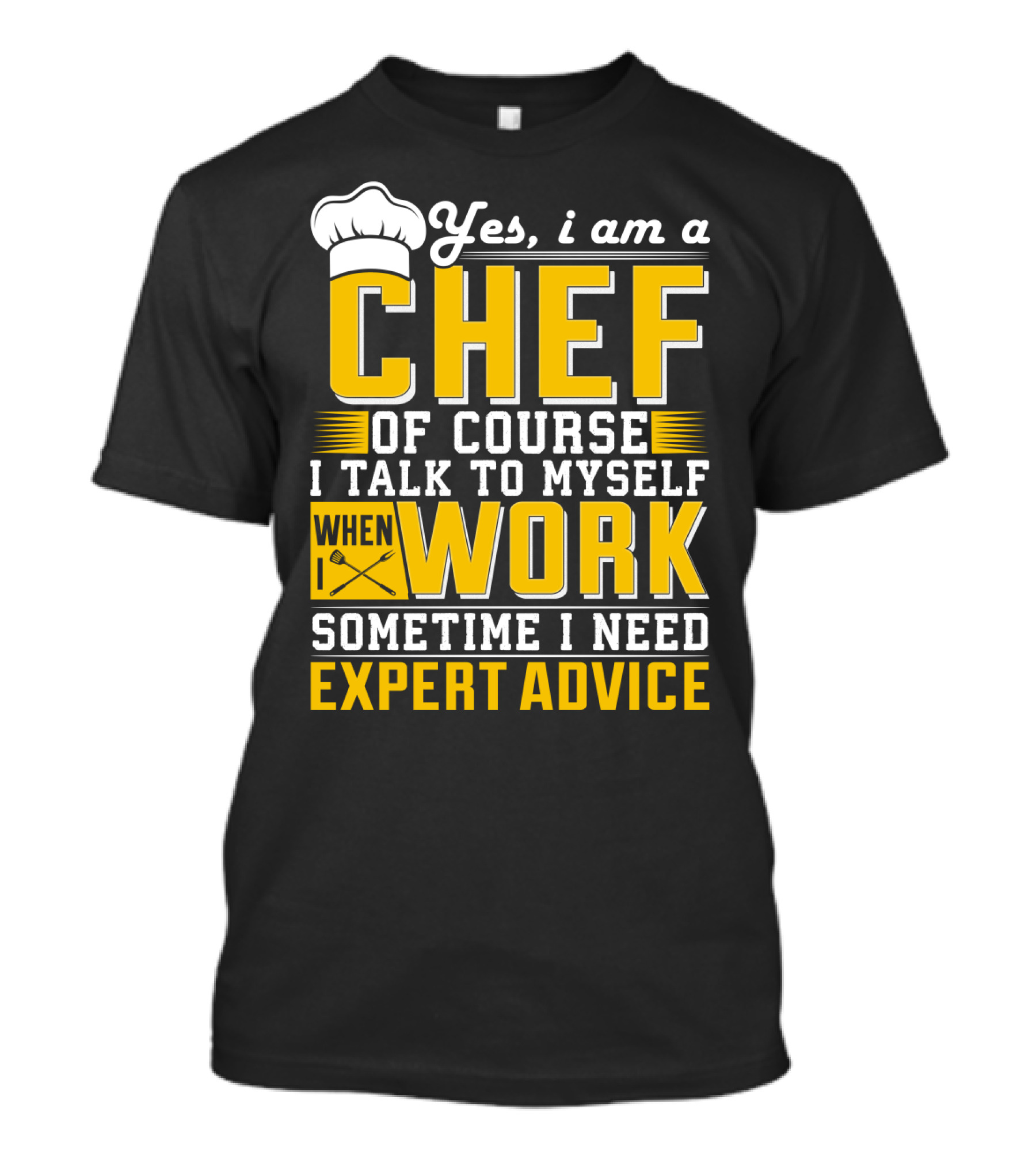 Yes I Am A Chef Of Course I Talk To Myself When I Work Sometime I Need Expert Advice T-Shirt