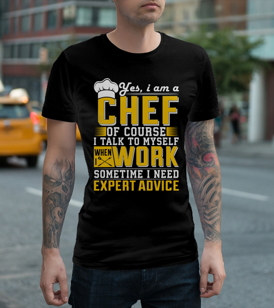 Yes I Am A Chef Of Course I Talk To Myself When I Work Sometime I Need Expert Advice T-Shirt