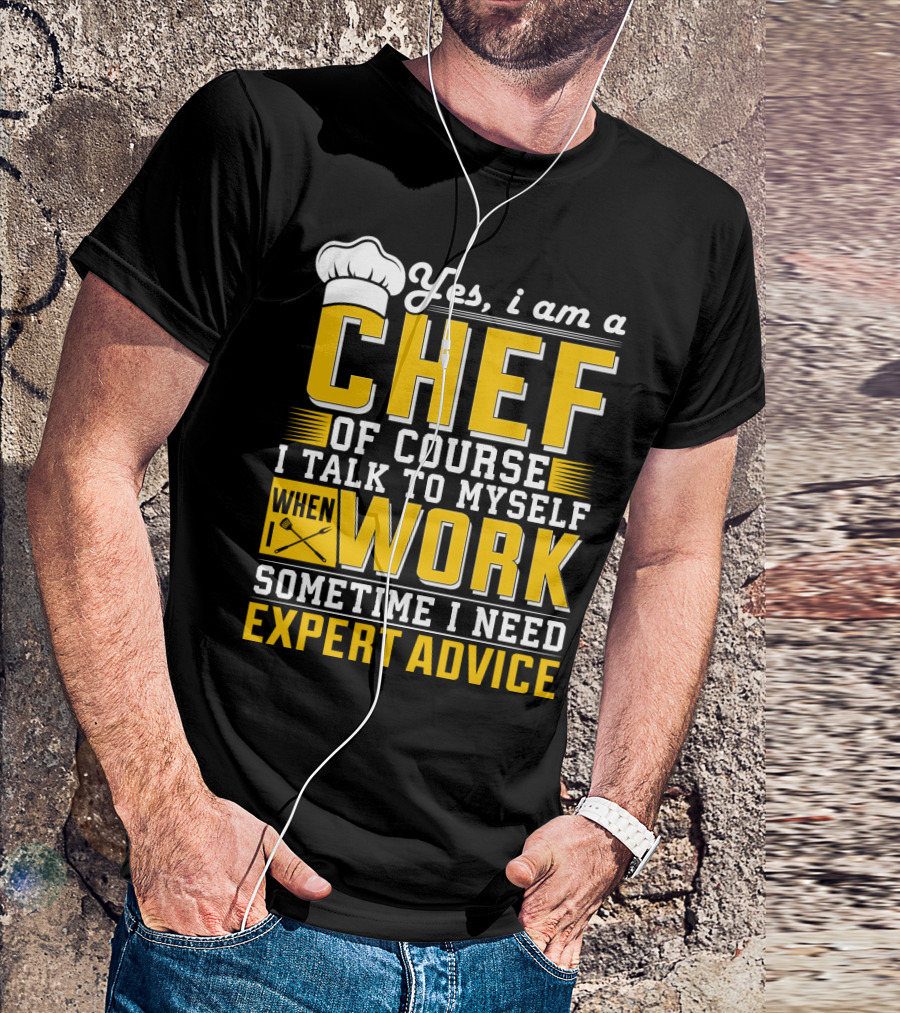 Yes I Am A Chef Of Course I Talk To Myself When I Work Sometime I Need Expert Advice T-Shirt