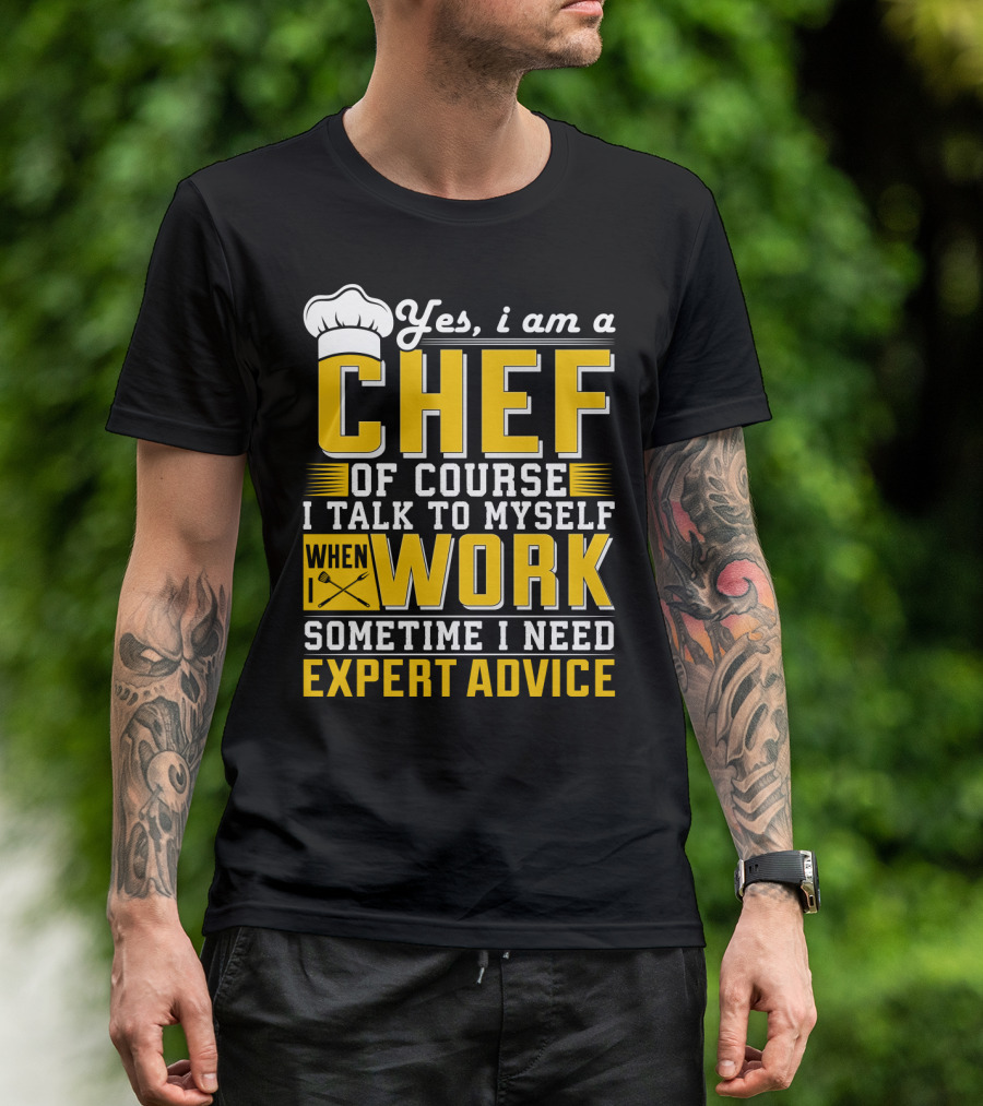 Yes I Am A Chef Of Course I Talk To Myself When I Work Sometime I Need Expert Advice T-Shirt