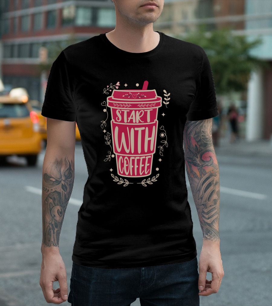 Start With Coffee Cup Floral Design Fun Motivation T-Shirt