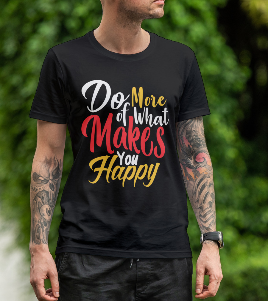 Do More Of What Makes You Happy T-Shirt