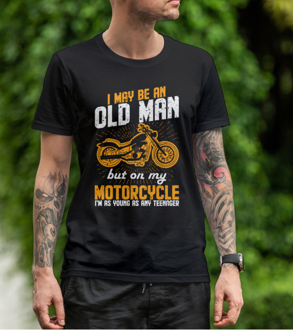 I May Be An Old Man But On My Motorcycle I'm As Young As Any Teenager T-Shirt