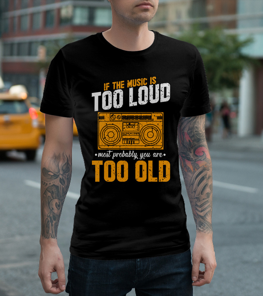 If The Music Is Too Loud Most Probably You Are Too Old Retro Boombox T-Shirt