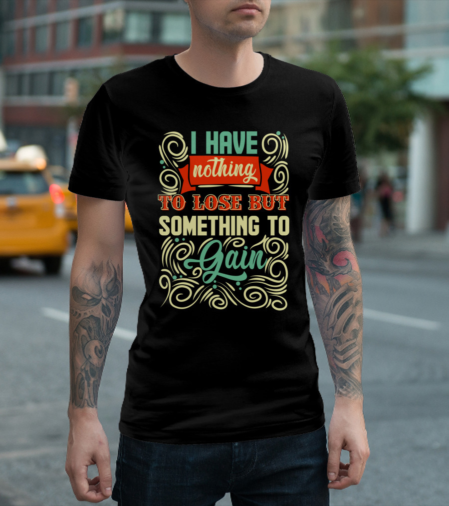 I Have Nothing To Lose But Something To Gain Swirled Motivational Typography T-Shirt