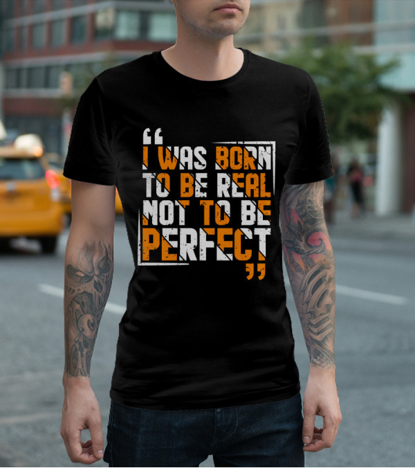 I Was Born To Be Real Not To Be Perfect Bold Motivational T-Shirt
