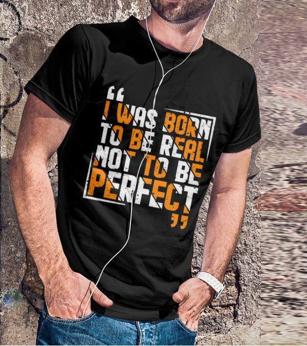 I Was Born To Be Real Not To Be Perfect Bold Motivational T-Shirt