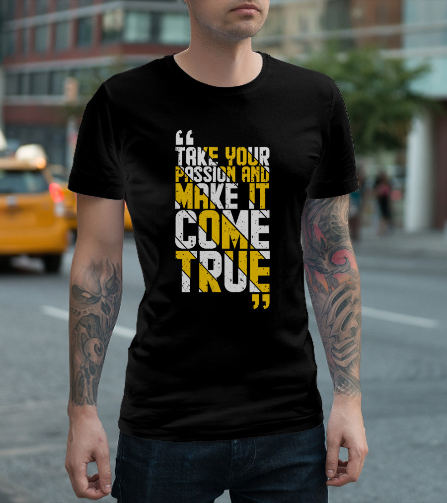 Take Your Passion And Make It Come True Motivational T-Shirt