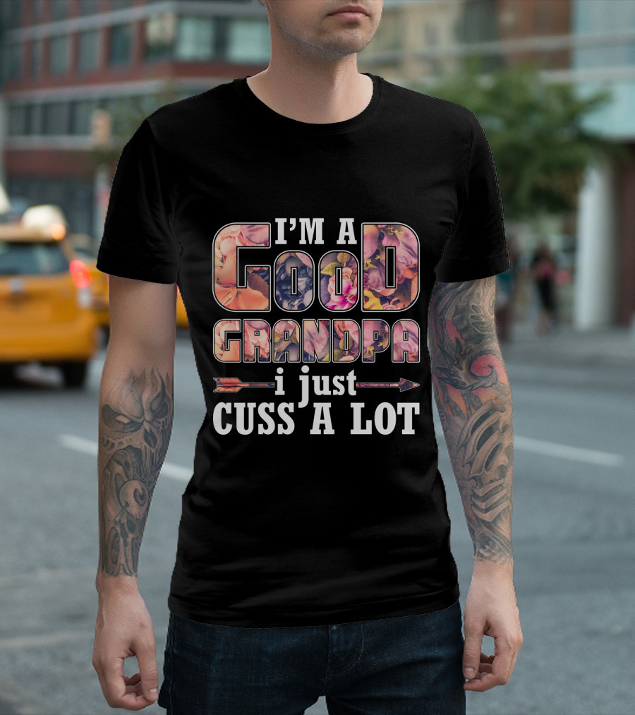 I'm a Good Grandpa I Just Cuss a Lot Funny GrandPa T-Shirt