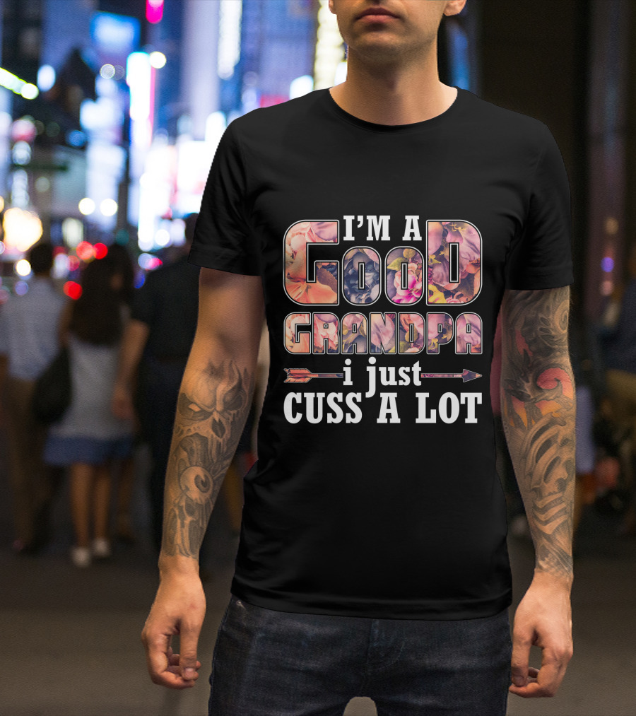 I'm A Good Grandpa I Just Cuss A Lot Funny GrandPa T-Shirt