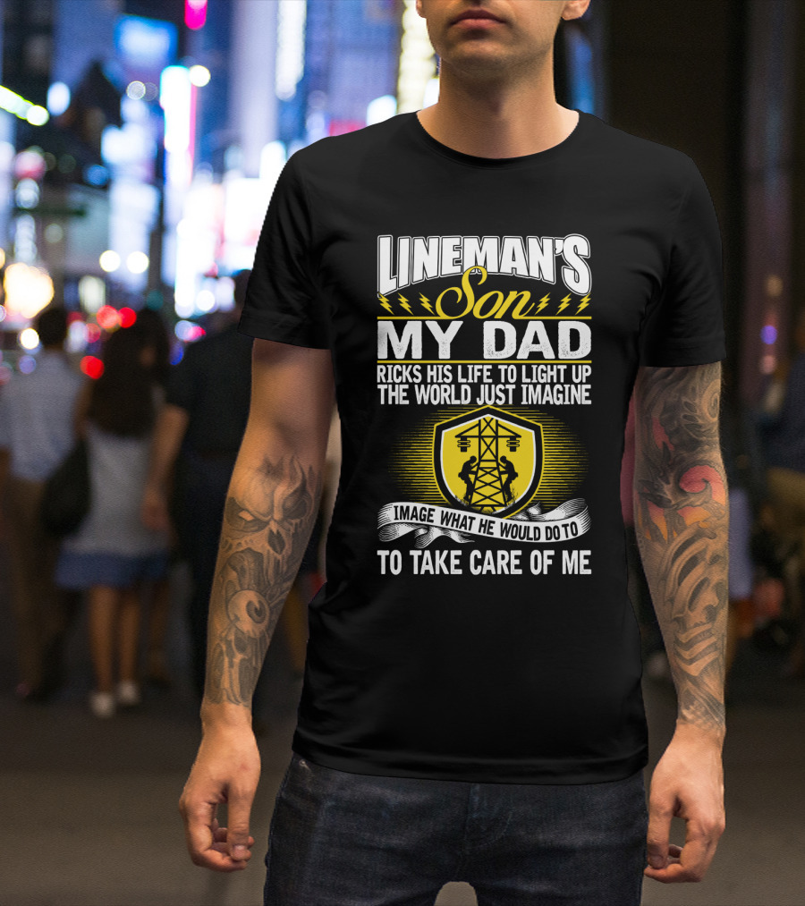 Lineman's Son My Dad Risks His Life To Light Up The World Just Imagine What He Would Do To Take Care Of Me T-Shirt