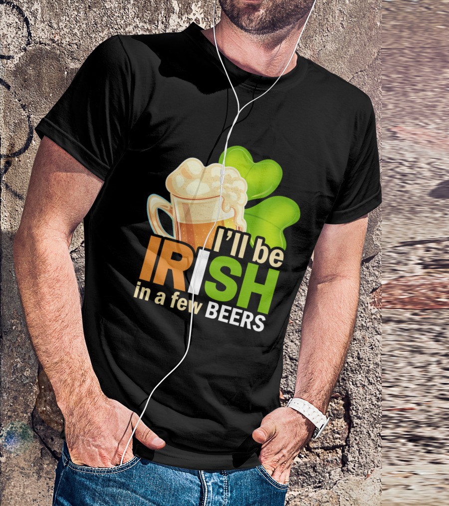 I'll Be Irish In A Few Beers Beer Mug Shamrock Fun T-Shirt
