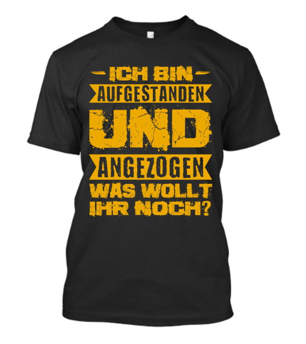 Herren Ich Bin Aufgestanden Und Angezogen Was Wollt Ihr Noch T-Shirt