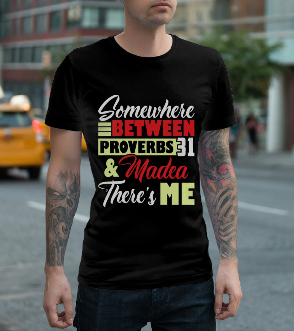 Somewhere Between Proverbs 31 And Madea There's Me T-Shirt