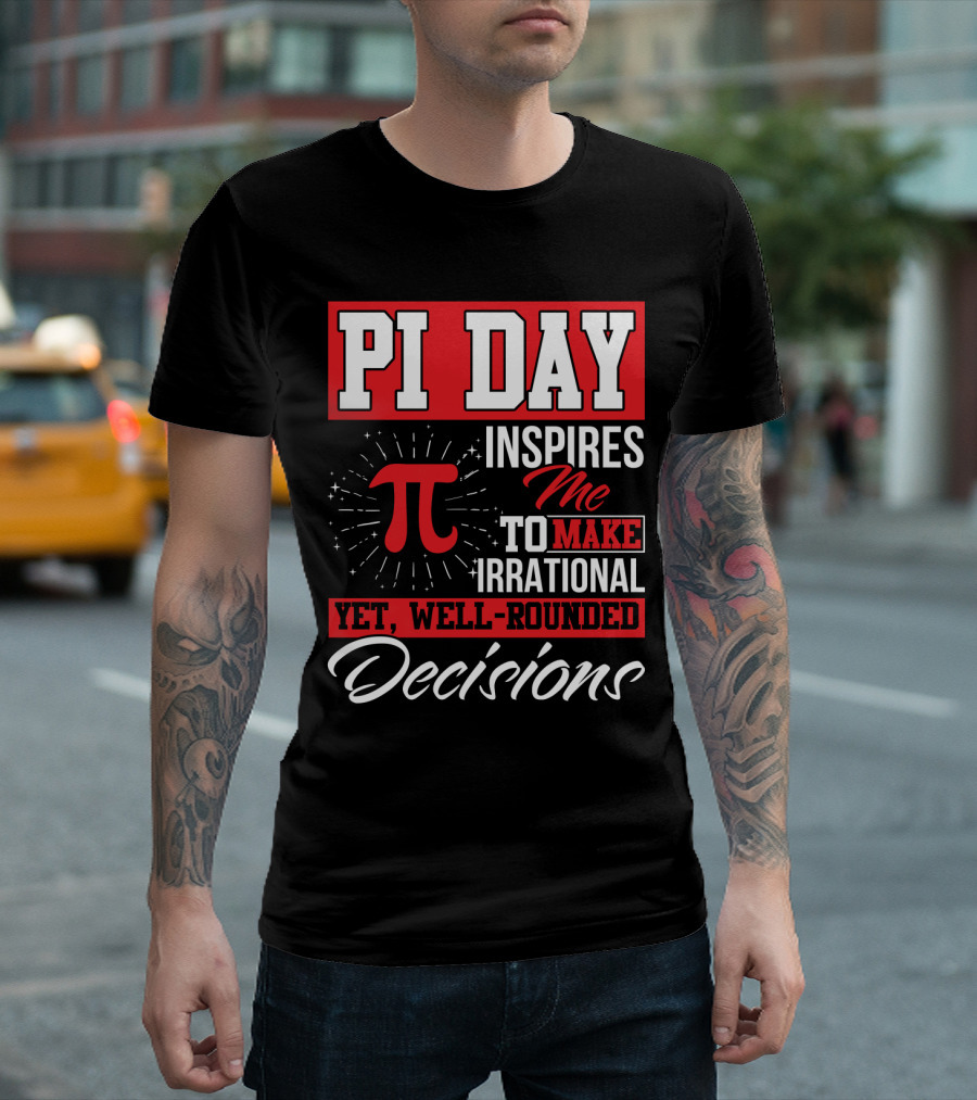 PI Day Inspires Me to Make Irrational Yet Well-Rounded Decisions T-Shirt