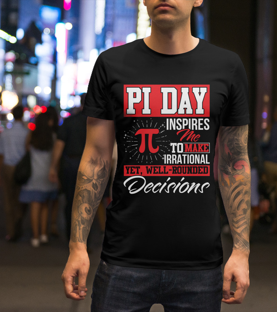 PI Day Inspires Me To Make Irrational Yet Well-Rounded Decisions T-Shirt
