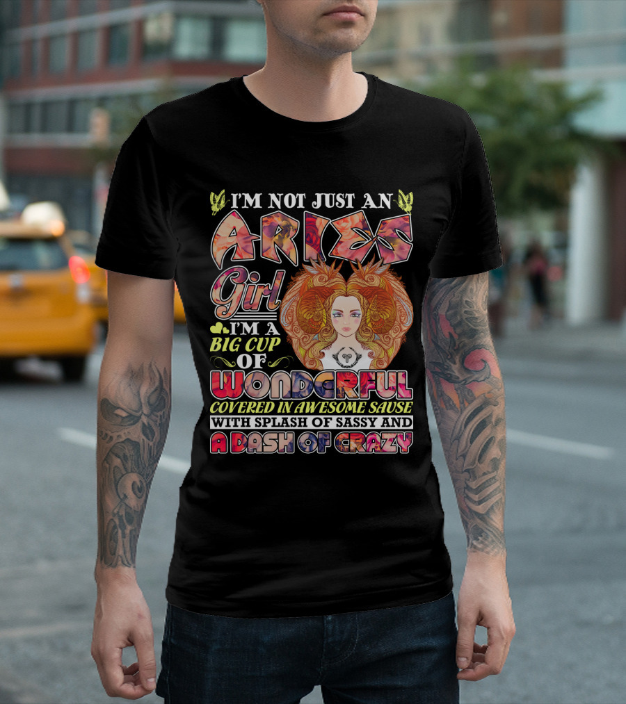 I'm Not Just An Aries Girl I'm A Big Cup of Wonderful Covered in Awesome Sause With Splash of Sassy and a Dash of Crazy T-Shirt