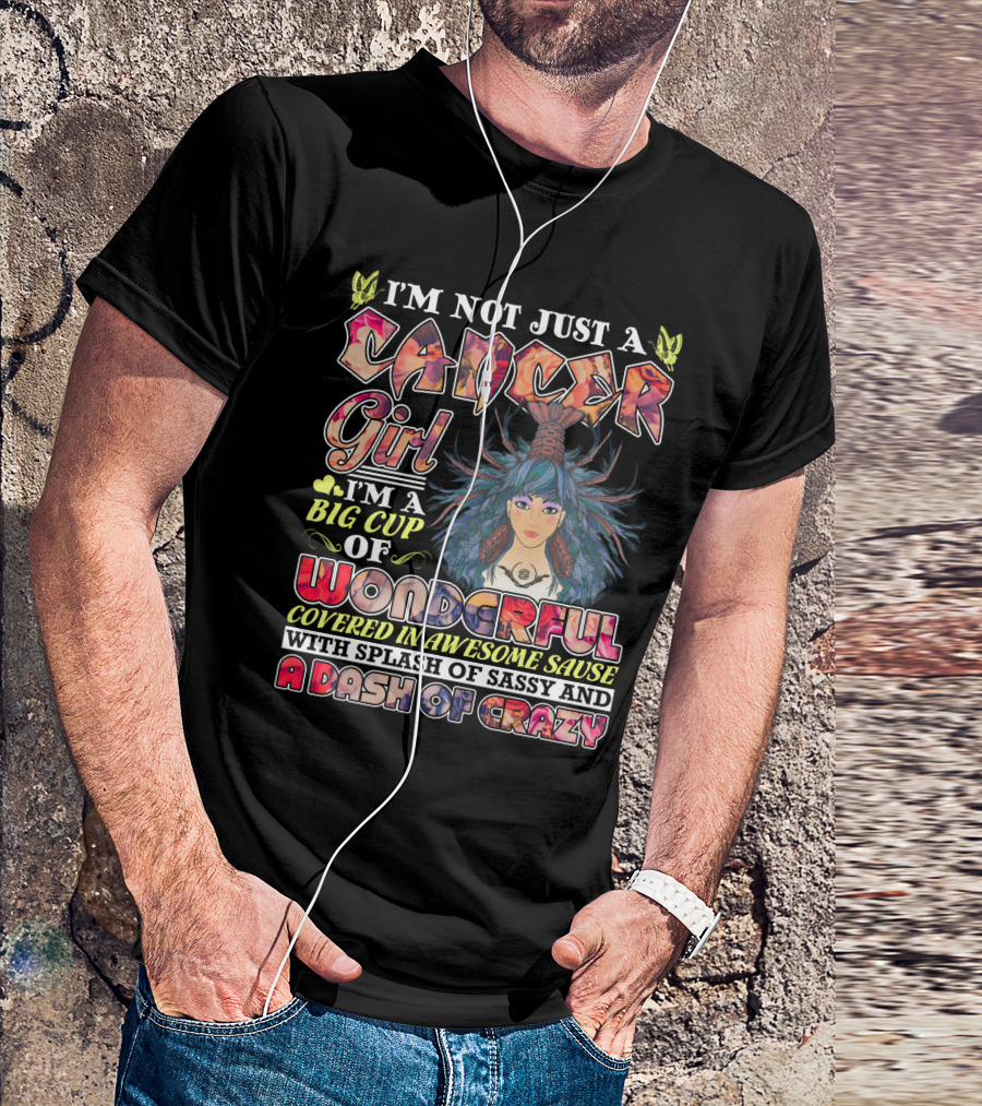 I'm Not Just A Cancer Girl I'm A Big Cup Of Wonderful Covered In Awesome Sause With Splash Of Sassy And A Dash Of Crazy T-Shirt