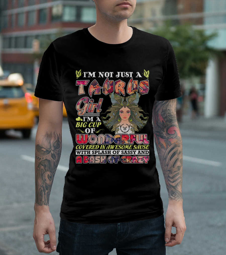 I'm Not Just A Taurus Girl I'm A Big Cup Of Wonderful Covered In Awesome Sauce With Splash Of Sassy And A Dash Of Crazy T-Shirt