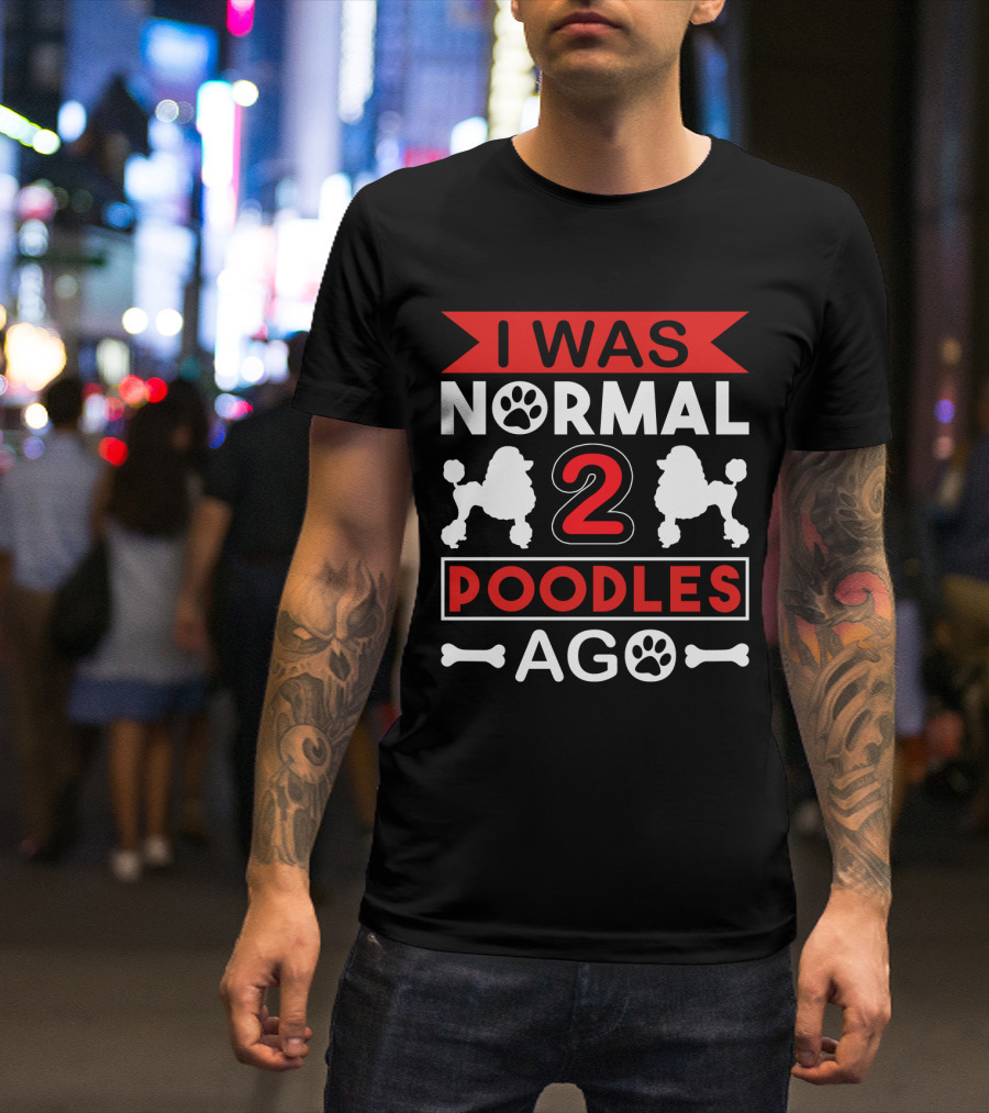 I Was Normal Two Poodles Ago Poodle Paw Bone T-Shirt