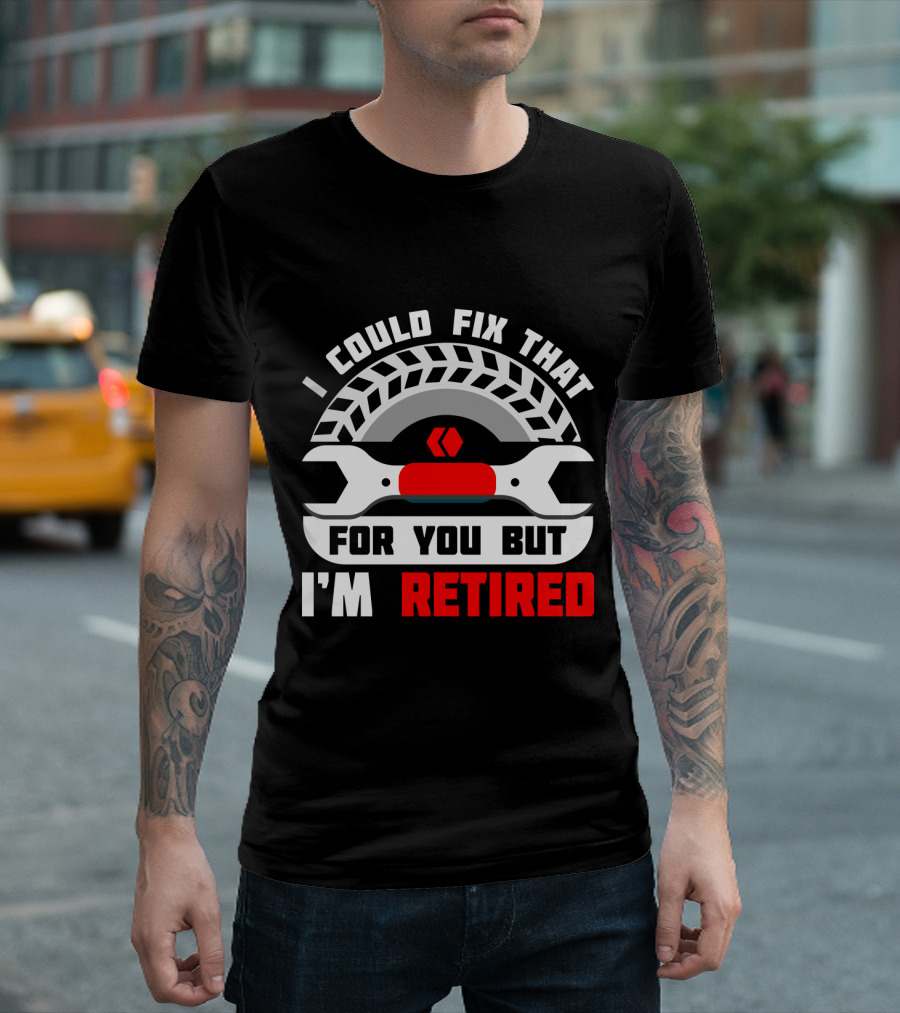 I Could Fix That for You But I'm Retired Wrench and Tire T-Shirt