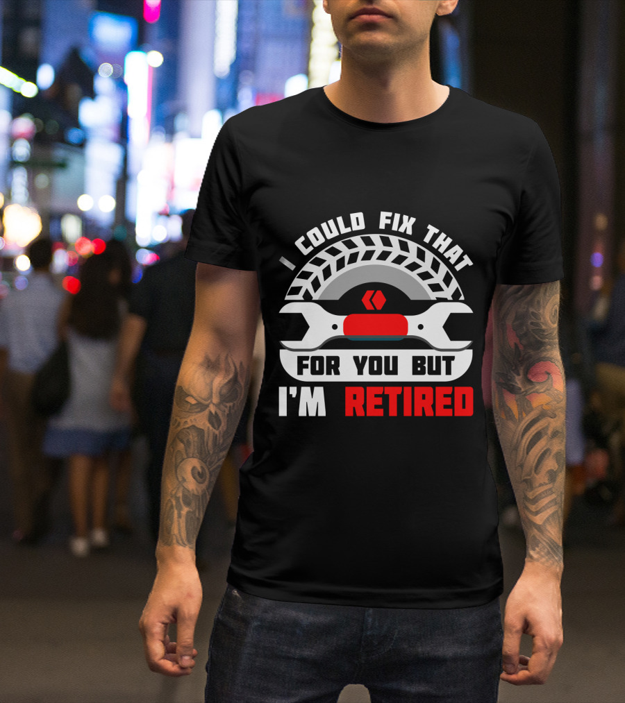 I Could Fix That For You But I'm Retired Wrench And Tire T-Shirt