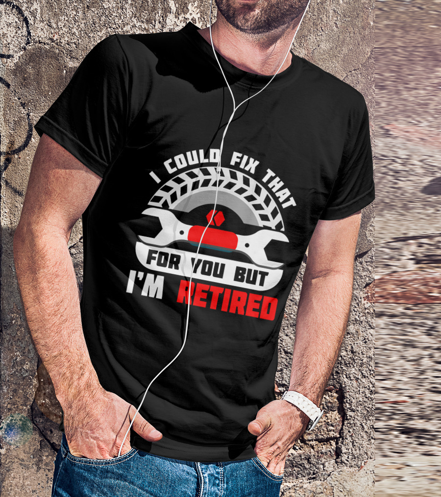 I Could Fix That For You But I'm Retired Wrench And Tire T-Shirt