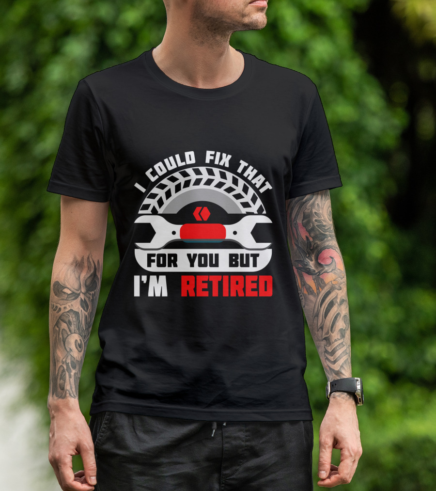 I Could Fix That For You But I'm Retired Wrench And Tire T-Shirt