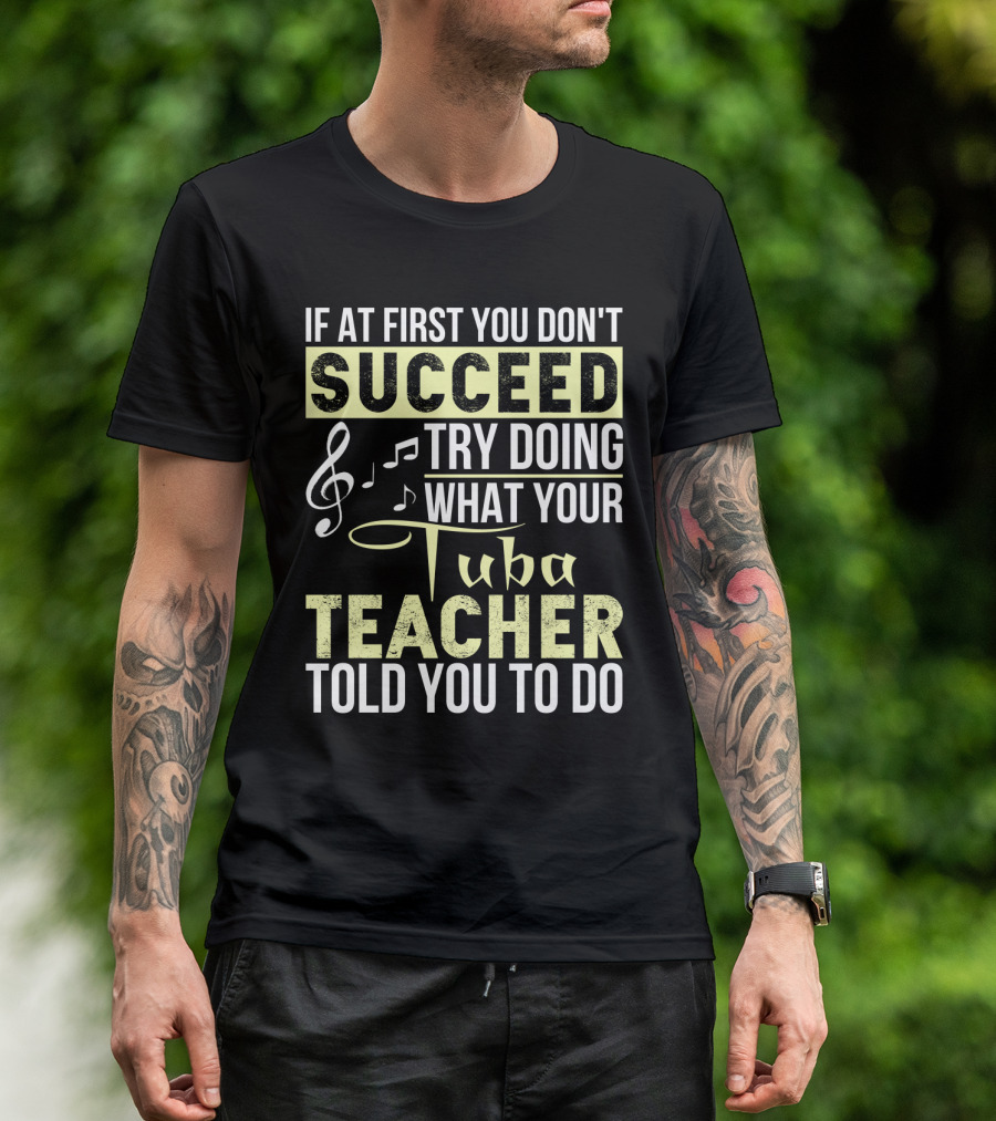 If At First You Don't Succeed Try Doing What Your Tuba Teacher Told You To Do T-Shirt