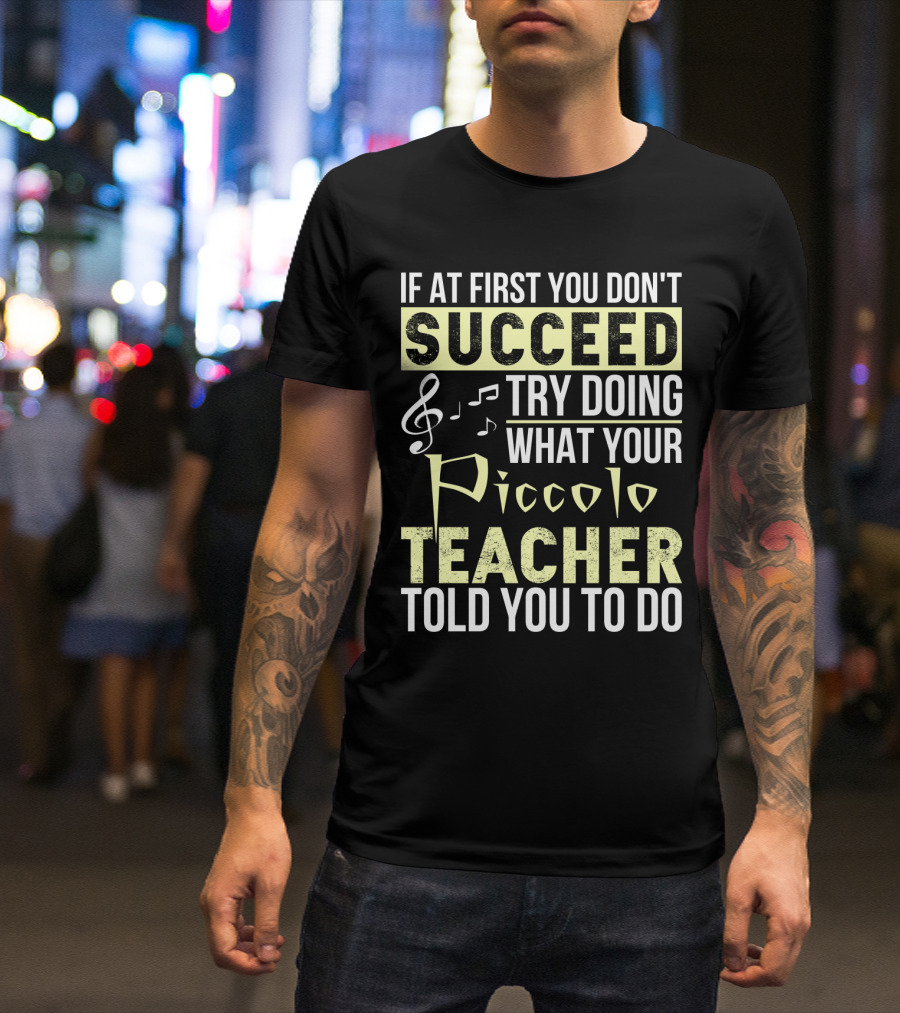 If At First You Don't Succeed Try Doing What Your Piccolo Teacher Told You To Do T-Shirt