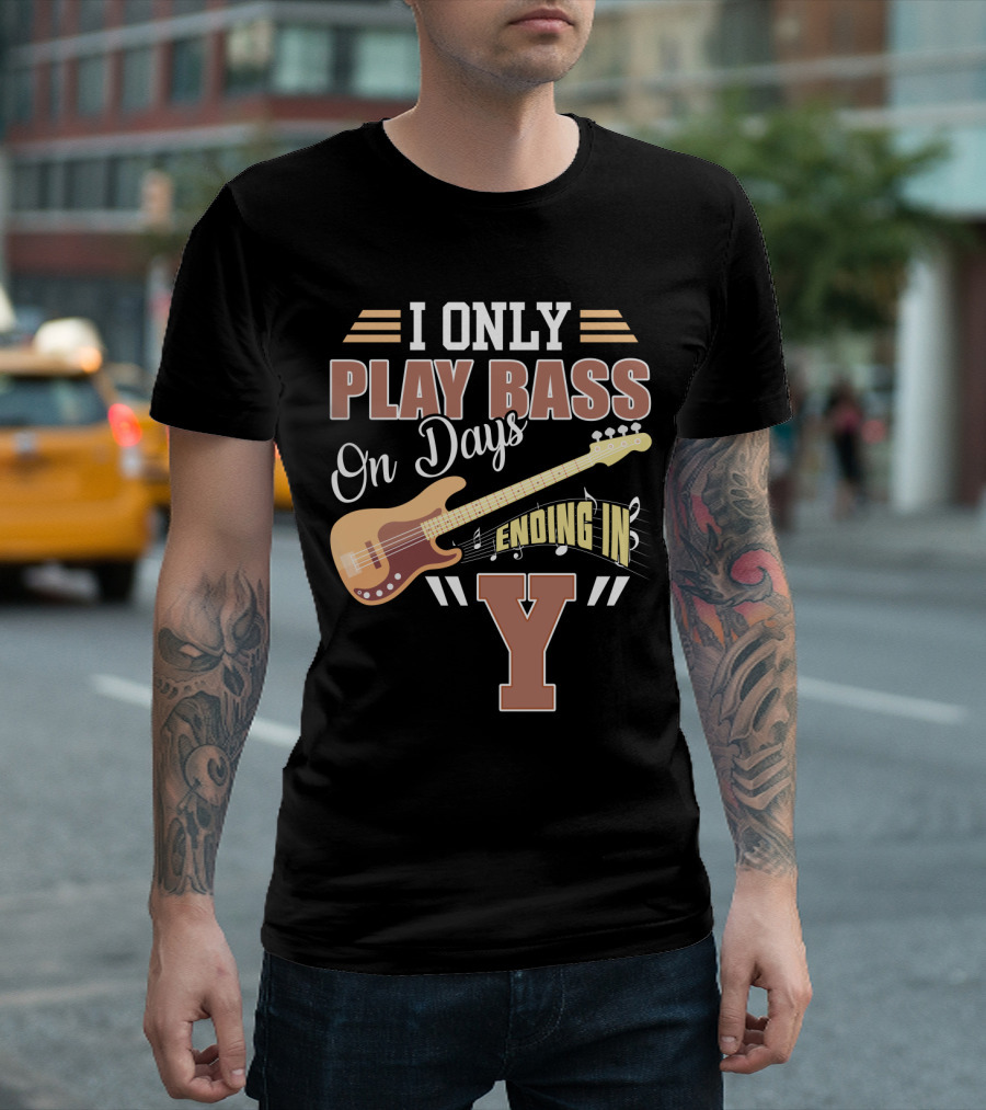 I Only Play Bass Guitar On Days Ending In Y T-Shirt