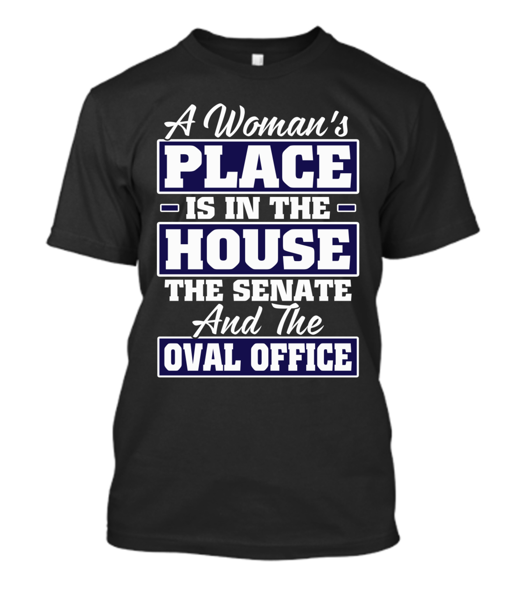 A Woman's Place Is In The House The Senate And The Oval Office T-Shirt