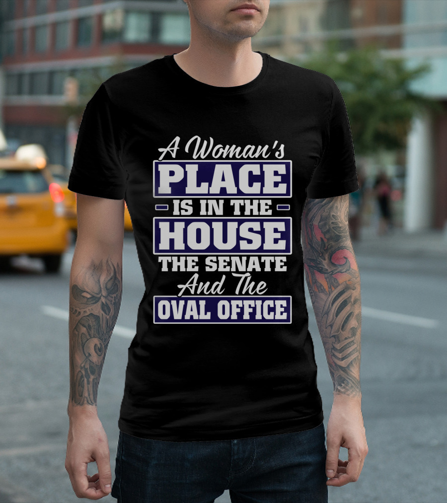 A Woman's Place Is In The House The Senate And The Oval Office T-Shirt