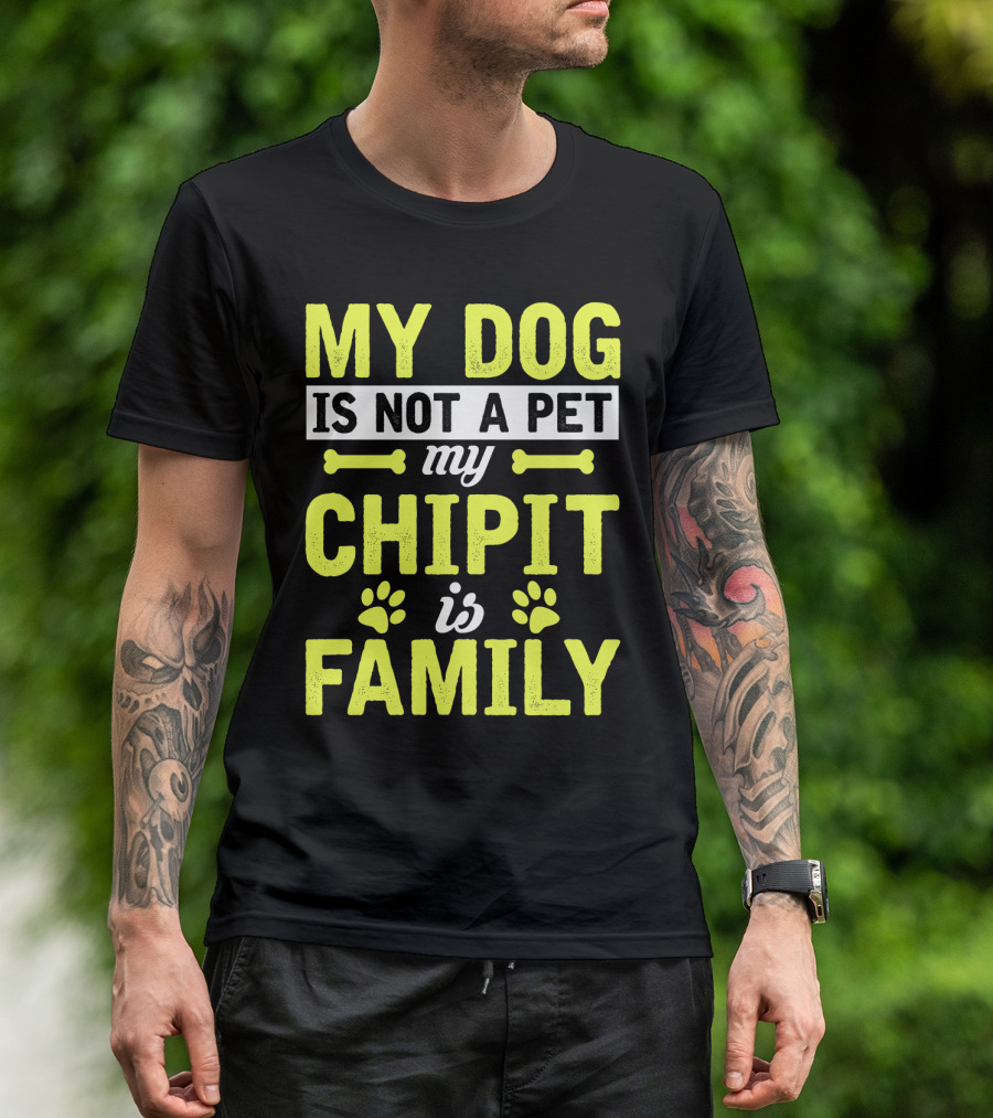 MY DOG IS NOT A PET MY CHIPIT IS FAMILY T-Shirt