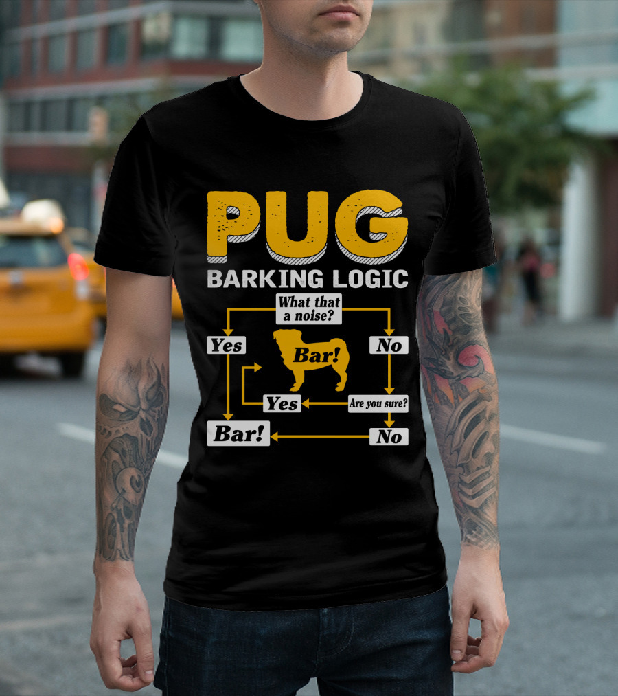 Pug Barking Logic What That A Noise Are You Sure Yes No Bar T-Shirt