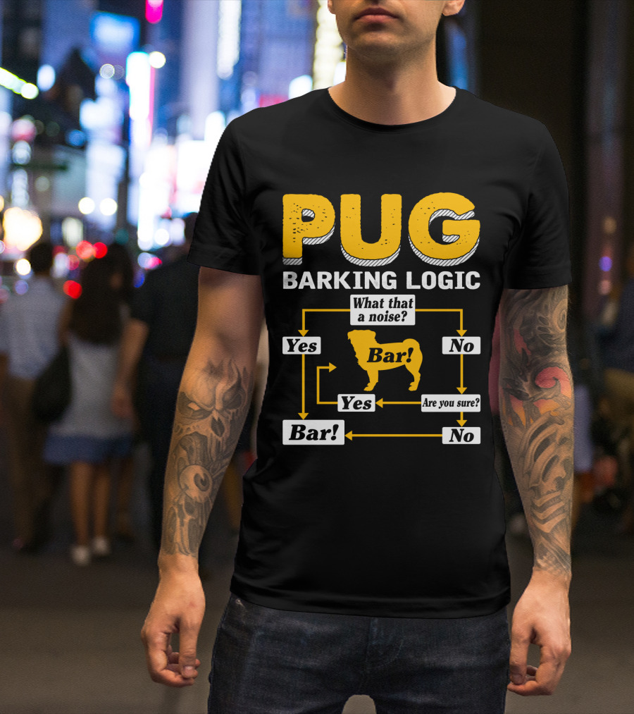Pug Barking Logic What That A Noise Are You Sure Yes No Bar T-Shirt