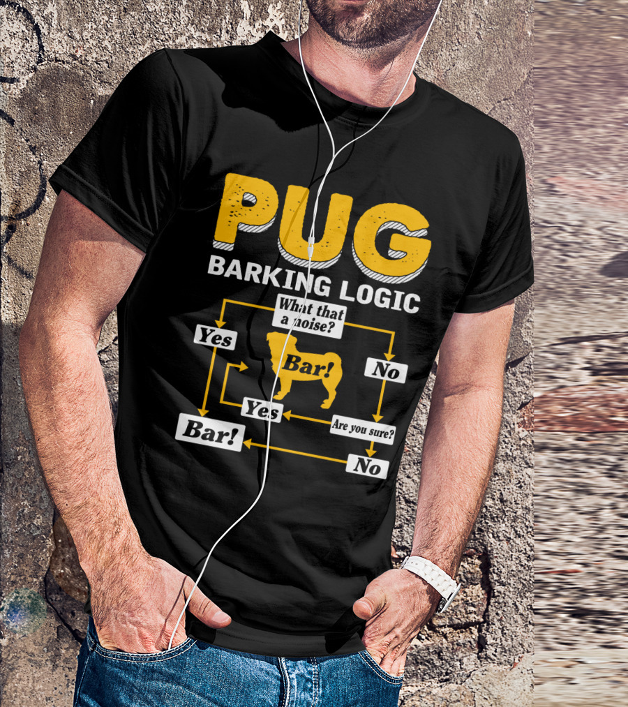 Pug Barking Logic What That A Noise Are You Sure Yes No Bar T-Shirt