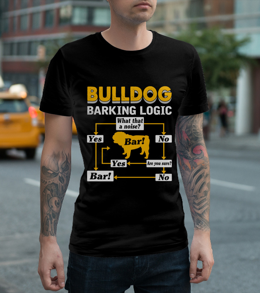 BULLDOG BARKING LOGIC WHAT THAT A NOISE BAR YES ARE YOU SURE T-Shirt