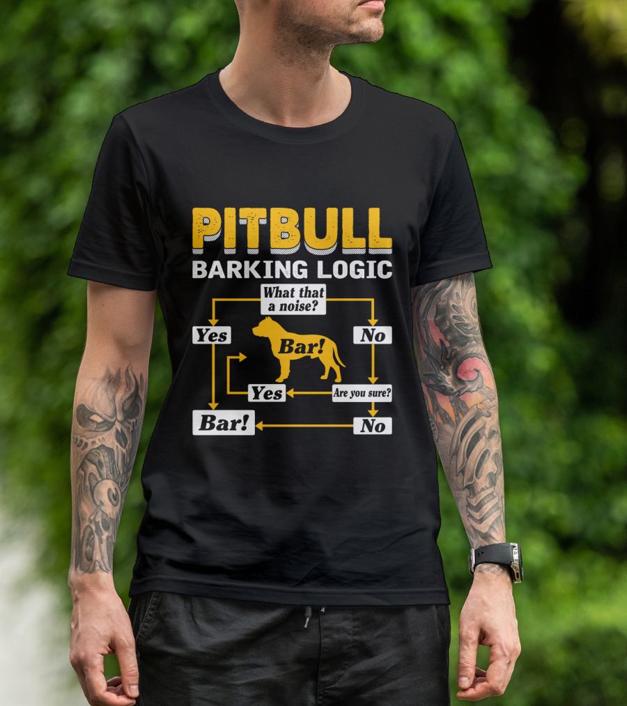PITBULL BARKING LOGIC What That A Noise Are You Sure Yes No Bar T-Shirt