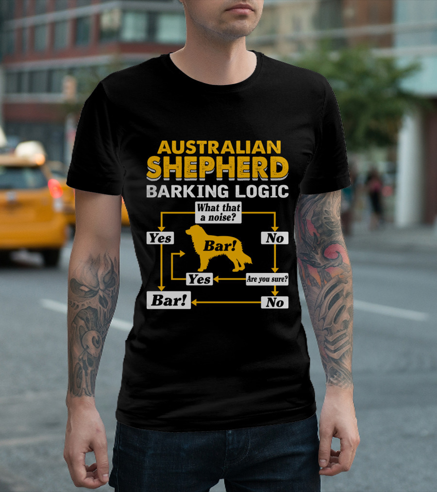 Australian Shepherd Barking Logic What That a Noise Yes Bar Are You Sure T-Shirt