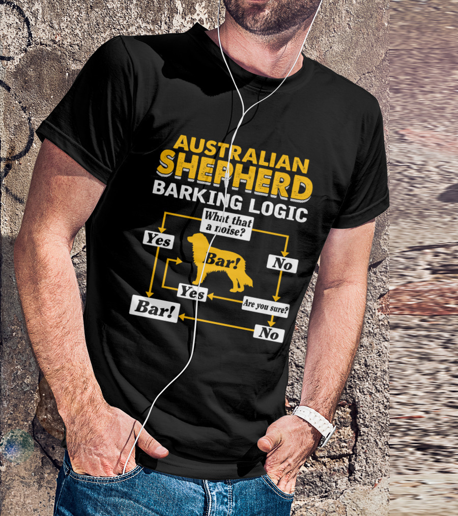 Australian Shepherd Barking Logic What That A Noise Yes Bar Are You Sure T-Shirt
