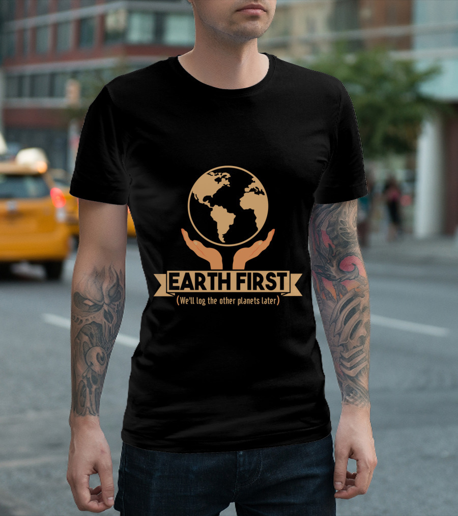 Earth First We'll Log the Other Planets Later Hands and Globe T-Shirt