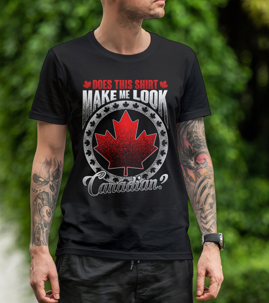 Does This Shirt Make Me Look Canadian? T-Shirt
