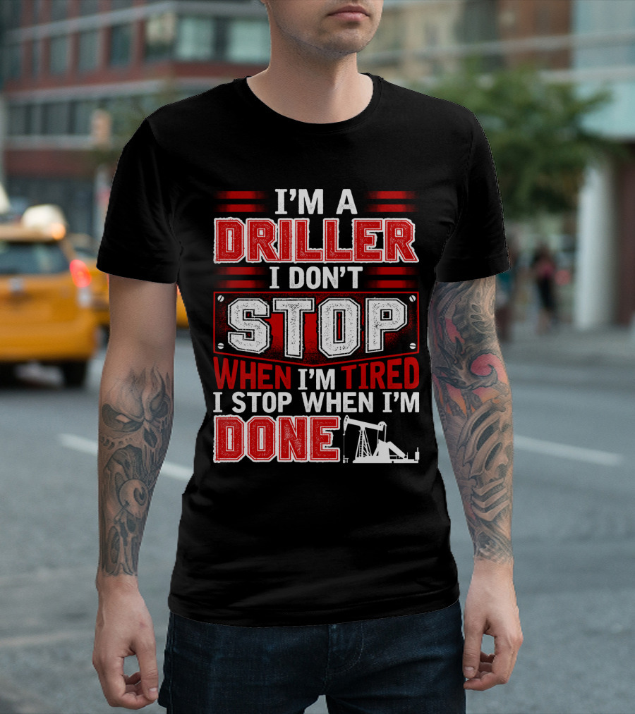 I'M A DRILLER I DON'T STOP WHEN I'M TIRED I STOP WHEN I'M DONE T-Shirt