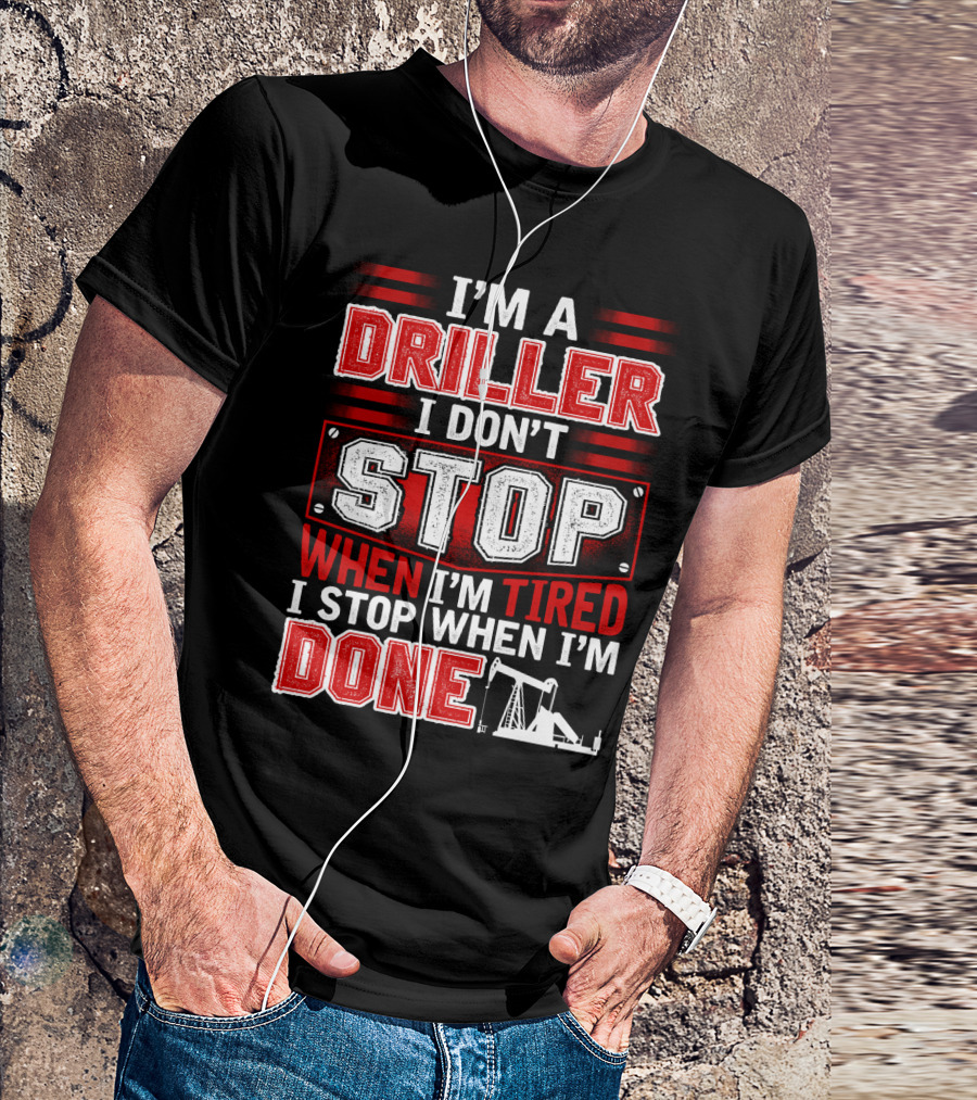 I'M A DRILLER I DON'T STOP WHEN I'M TIRED I STOP WHEN I'M DONE T-Shirt