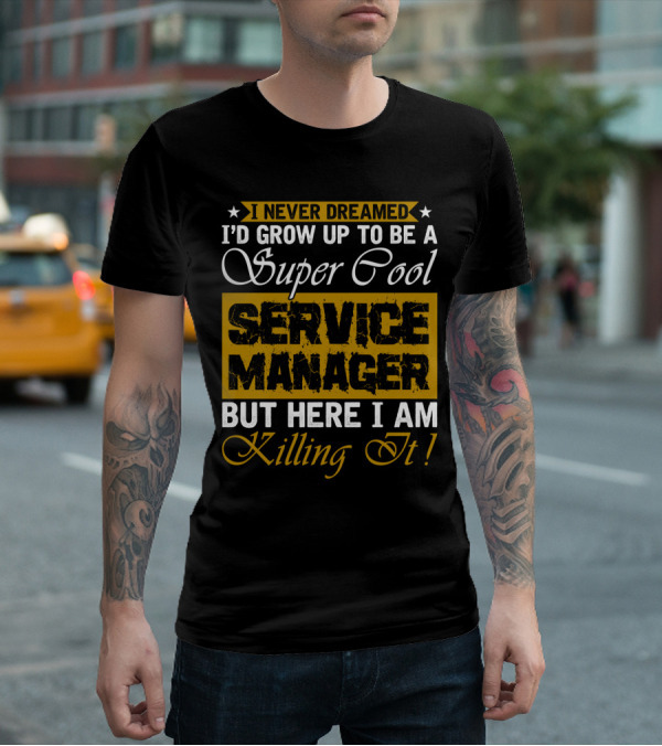I Never Dreamed I'd Grow Up To Be A Super Cool Service Manager But Here I Am Killing It T-Shirt