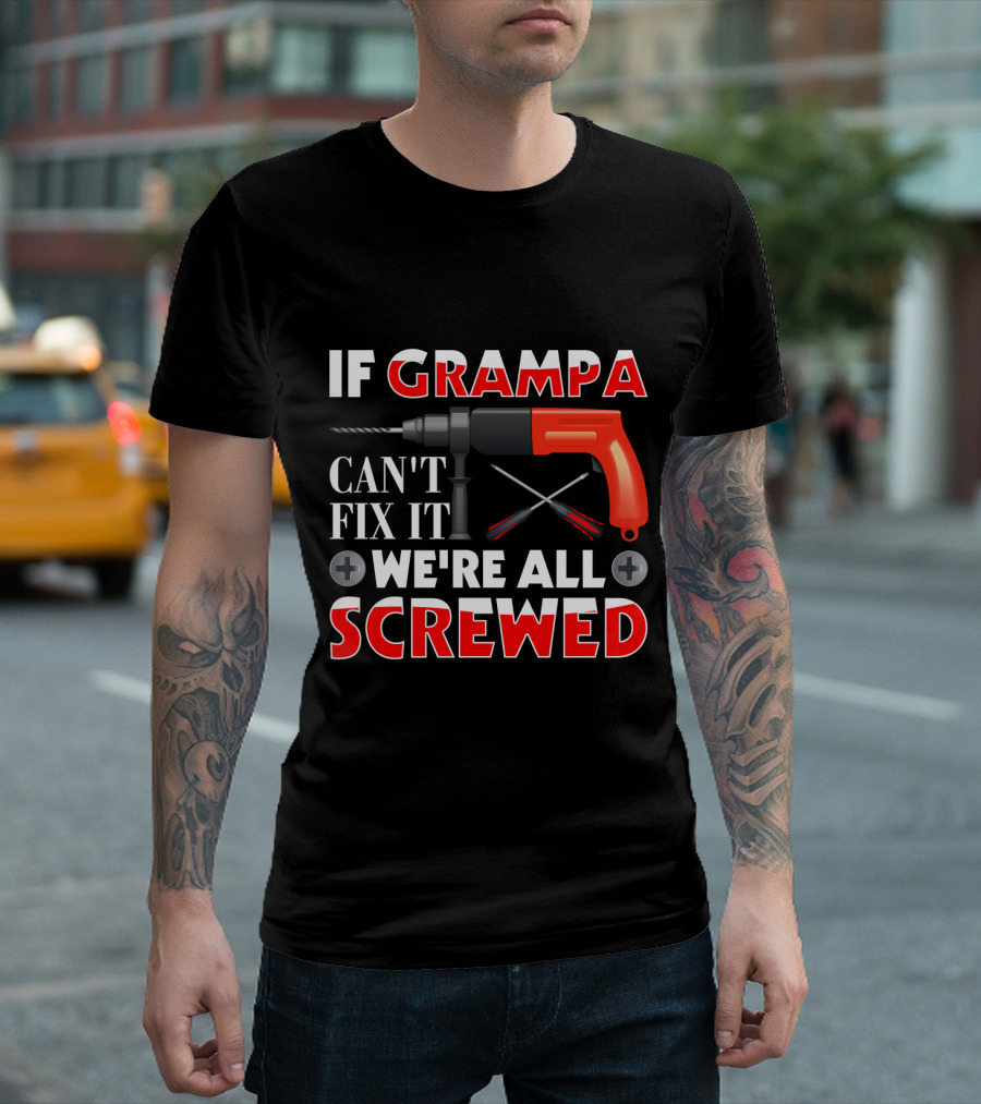 If Grampa Can't Fix It We're All Screwed Drill And Screwdrivers T-Shirt